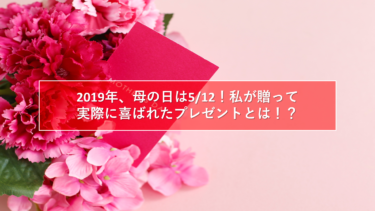 2019年、母の日は5/12！私が贈って実際に喜ばれたプレゼントとは！？